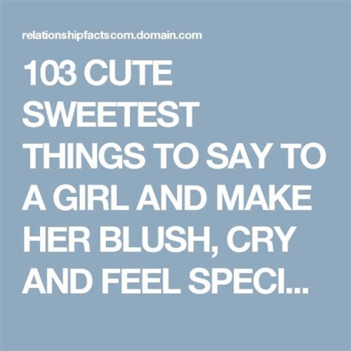103 CUTE SWEETEST THINGS TO SAY TO A GIRL AND MAKE HER BLUSH, CRY AND FEEL SPECIAL! Sweet