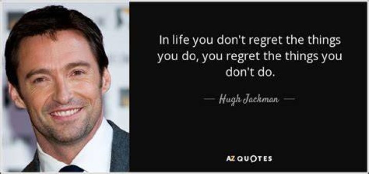 Hugh Jackman Quote “In life you don’t regret the things you do, you