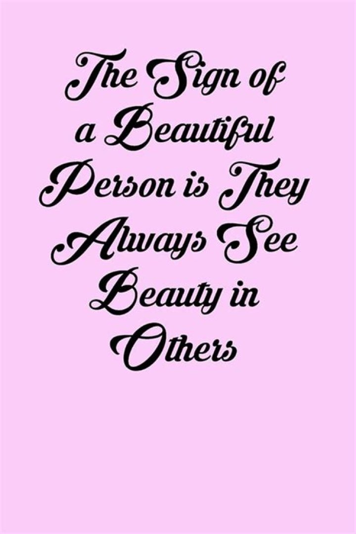 The sign of a beautiful person is that they always see beauty in others