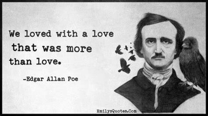 We loved with a love that was more than love. Edgar Allan Poe
